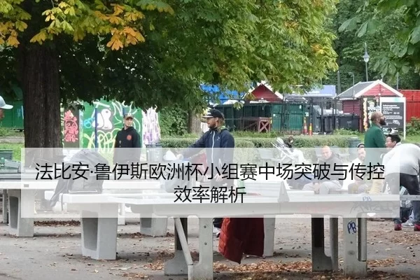 法比安·鲁伊斯欧洲杯小组赛中场突破与传控效率解析